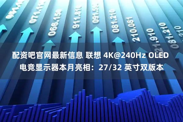 配资吧官网最新信息 联想 4K@240Hz OLED 电竞显示器本月亮相:27/32 英寸双版本